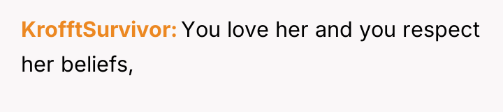 KrofftSurvivor You love her and you respect her beliefs,