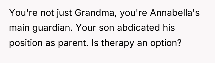 You're not just Grandma, you're Annabella's main guardian. Your son...