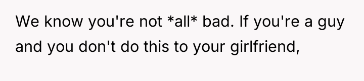 We know you're not *all* bad. If you're a guy...