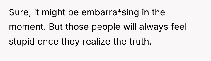 Sure, it might be embarra*sing in the moment. But those...