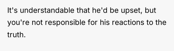 It's understandable that he'd be upset, but you're not responsible...