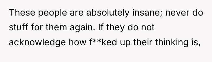 These people are absolutely insane; never do stuff for them...