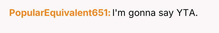 PopularEquivalent651 I'm gonna say YTA.