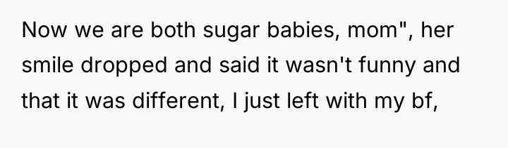 Now we are both sugar babies, mom", her smile dropped...