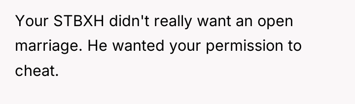 Your STBXH didn't really want an open marriage. He wanted...