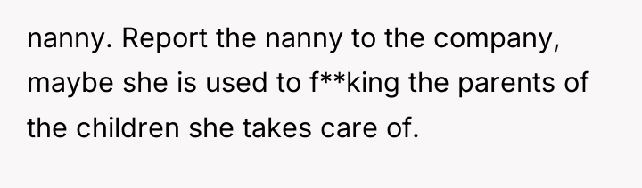 nanny. Report the nanny to the company, maybe she is...