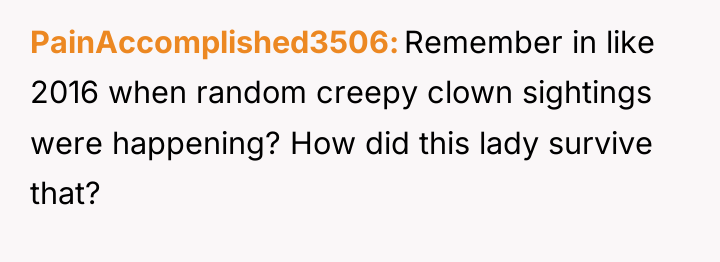 PainAccomplished3506 Remember in like 2016 when random creepy clown sightings...