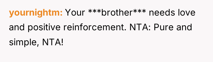 yournightm Your ***brother*** needs love and positive reinforcement. NTA: Pure...