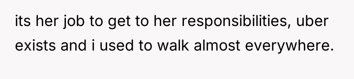 its her job to get to her responsibilities, uber exists...