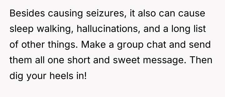 Besides causing seizures, it also can cause sleep walking, hallucinations,...