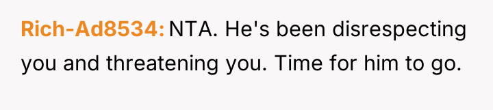 Rich-Ad8534 NTA. He's been disrespecting you and threatening you. Time...