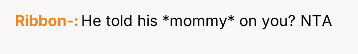 Ribbon- He told his *mommy* on you? NTA