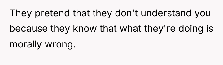 They pretend that they don't understand you because they know...