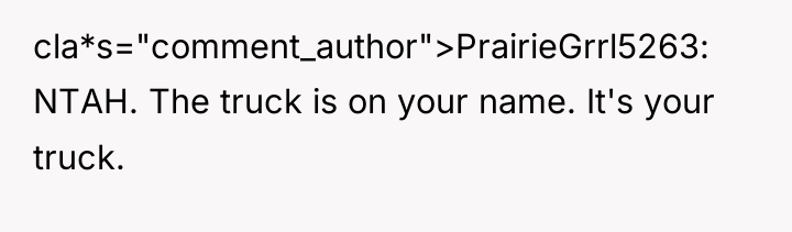 cla*s="comment_author">PrairieGrrl5263: NTAH. The truck is on your name. It's your...