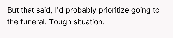 But that said, I'd probably prioritize going to the funeral....