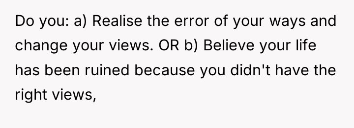 Do you: a) Realise the error of your ways and...