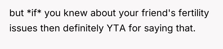 but *if* you knew about your friend's fertility issues then...