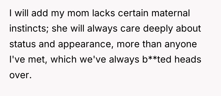 I will add my mom lacks certain maternal instincts; she...