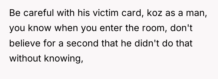 Be careful with his victim card, koz as a man,...