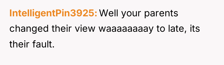 IntelligentPin3925 Well your parents changed their view waaaaaaaay to late,...