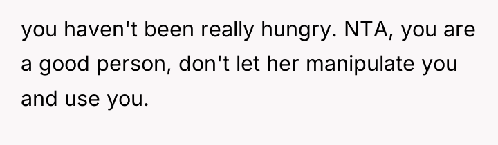 you haven't been really hungry. NTA, you are a good...