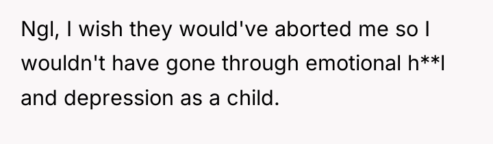 Ngl, I wish they would've aborted me so I wouldn't...
