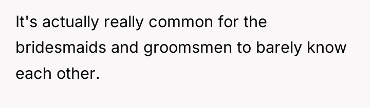 It's actually really common for the bridesmaids and groomsmen to...
