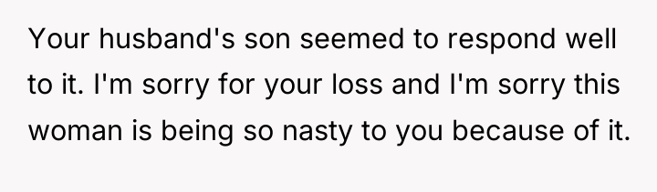 Your husband's son seemed to respond well to it. I'm...