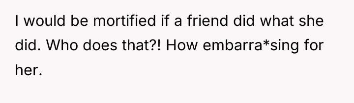 I would be mortified if a friend did what she...