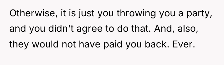 Otherwise, it is just you throwing you a party, and...
