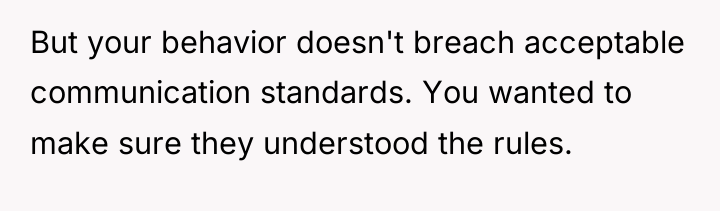 But your behavior doesn't breach acceptable communication standards. You wanted...
