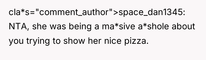 cla*s="comment_author">space_dan1345: NTA, she was being a ma*sive a*shole about you...