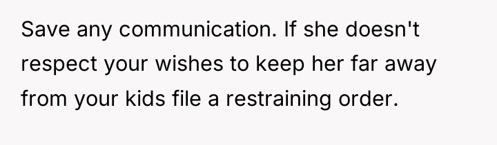 Save any communication. If she doesn't respect your wishes to...