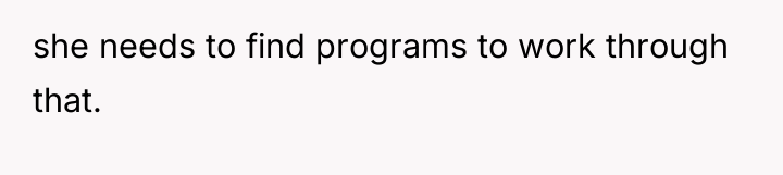 she needs to find programs to work through that.