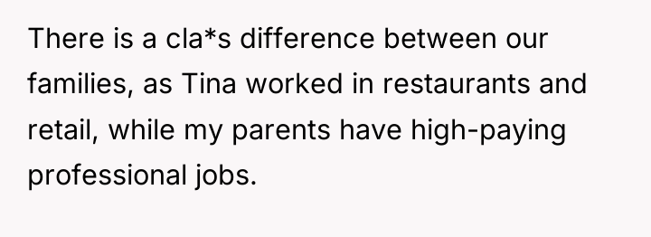 There is a cla*s difference between our families, as Tina...