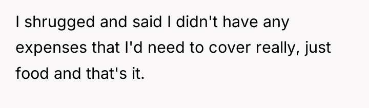 I shrugged and said I didn't have any expenses that...