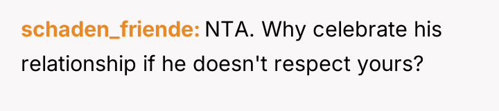 schaden_friende NTA. Why celebrate his relationship if he doesn't respect...