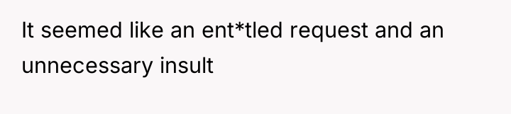 It seemed like an ent*tled request and an unnecessary insult
