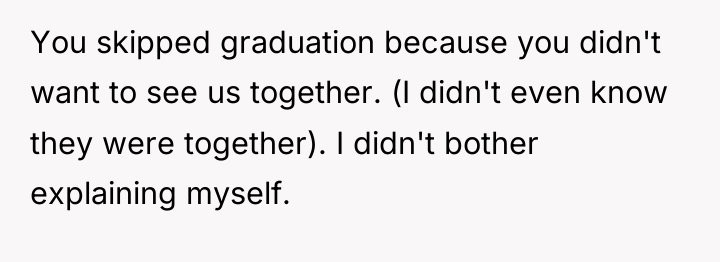 You skipped graduation because you didn't want to see us...