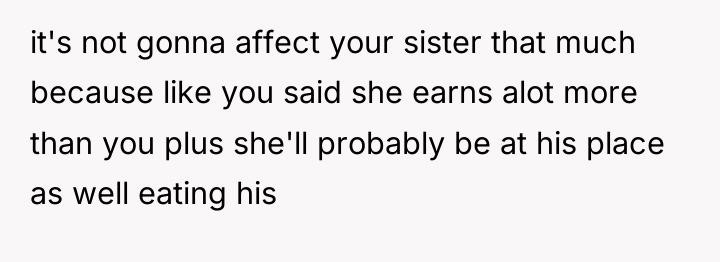 it's not gonna affect your sister that much because like...