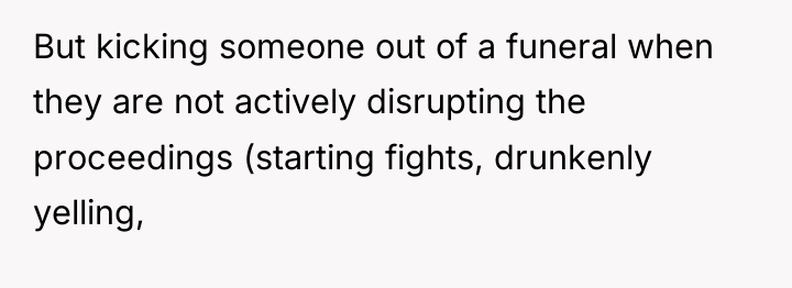 But kicking someone out of a funeral when they are...