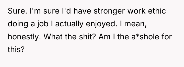Sure. I'm sure I'd have stronger work ethic doing a...