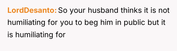 LordDesanto So your husband thinks it is not humiliating for...