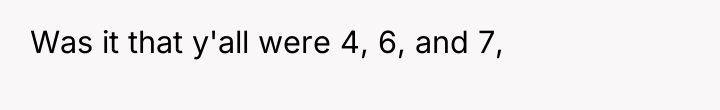 Was it that y'all were 4, 6, and 7,