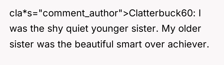 cla*s="comment_author">Clatterbuck60: I was the shy quiet younger sister. My older...
