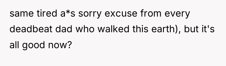same tired a*s sorry excuse from every deadbeat dad who...