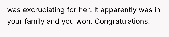 was excruciating for her. It apparently was in your family...