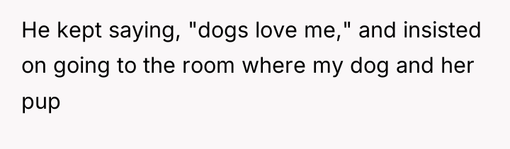 He kept saying, "dogs love me," and insisted on going...