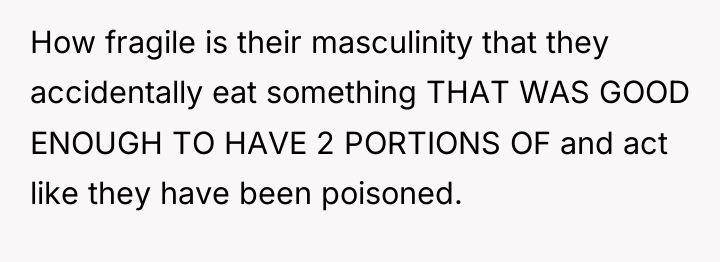 How fragile is their masculinity that they accidentally eat something...