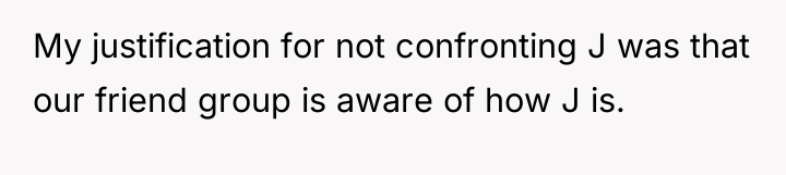 My justification for not confronting J was that our friend...